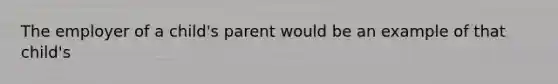 The employer of a child's parent would be an example of that child's