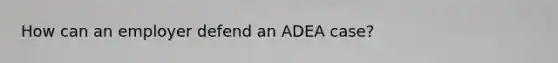 How can an employer defend an ADEA case?