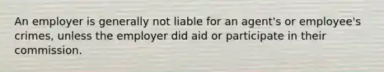 An employer is generally not liable for an agent's or employee's crimes, unless the employer did aid or participate in their commission.