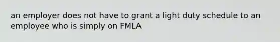 an employer does not have to grant a light duty schedule to an employee who is simply on FMLA