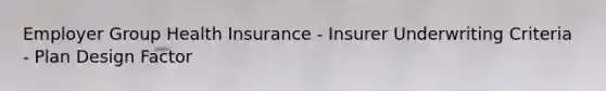 Employer Group Health Insurance - Insurer Underwriting Criteria - Plan Design Factor