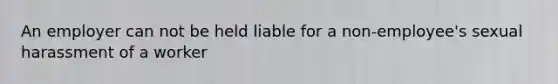 An employer can not be held liable for a non-employee's sexual harassment of a worker