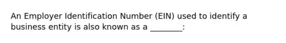 An Employer Identification Number (EIN) used to identify a business entity is also known as a ________: