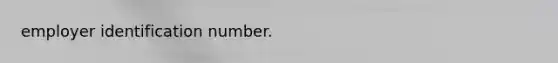 employer identification number.