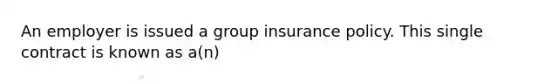 An employer is issued a group insurance policy. This single contract is known as a(n)