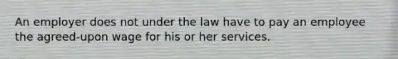 An employer does not under the law have to pay an employee the agreed-upon wage for his or her services.