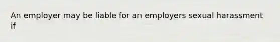 An employer may be liable for an employers sexual harassment if