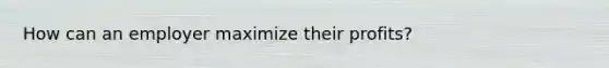 How can an employer maximize their profits?