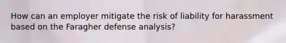 How can an employer mitigate the risk of liability for harassment based on the Faragher defense analysis?