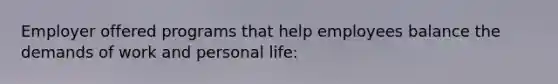 Employer offered programs that help employees balance the demands of work and personal life: