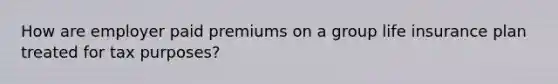 How are employer paid premiums on a group life insurance plan treated for tax purposes?