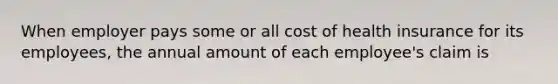 When employer pays some or all cost of health insurance for its employees, the annual amount of each employee's claim is