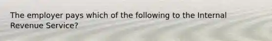 The employer pays which of the following to the Internal Revenue Service?