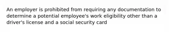 An employer is prohibited from requiring any documentation to determine a potential employee's work eligibility other than a driver's license and a social security card