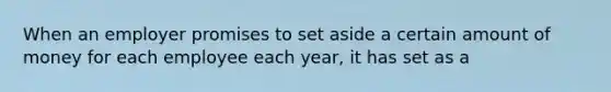 When an employer promises to set aside a certain amount of money for each employee each year, it has set as a