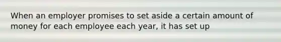 When an employer promises to set aside a certain amount of money for each employee each year, it has set up