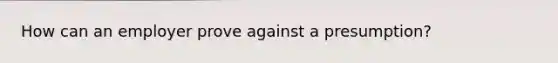 How can an employer prove against a presumption?
