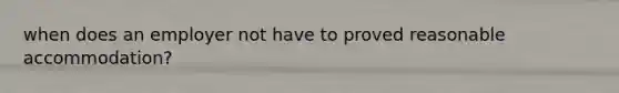 when does an employer not have to proved reasonable accommodation?