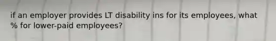 if an employer provides LT disability ins for its employees, what % for lower-paid employees?