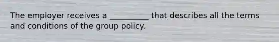 The employer receives a __________ that describes all the terms and conditions of the group policy.