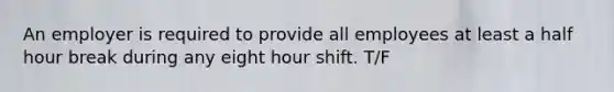 An employer is required to provide all employees at least a half hour break during any eight hour shift. T/F