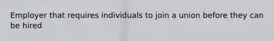 Employer that requires individuals to join a union before they can be hired