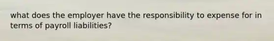 what does the employer have the responsibility to expense for in terms of payroll liabilities?
