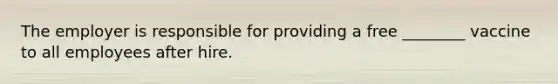 The employer is responsible for providing a free ________ vaccine to all employees after hire.