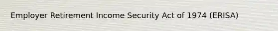 Employer Retirement Income Security Act of 1974 (ERISA)