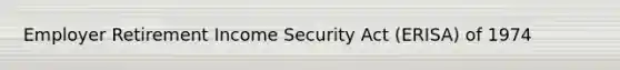 Employer Retirement Income Security Act (ERISA) of 1974