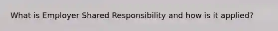 What is Employer Shared Responsibility and how is it applied?