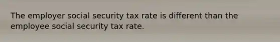 The employer social security tax rate is different than the employee social security tax rate.