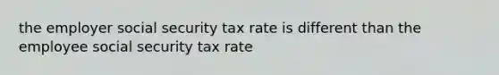 the employer social security tax rate is different than the employee social security tax rate