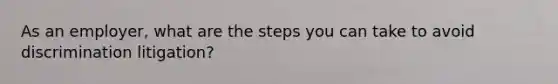 As an employer, what are the steps you can take to avoid discrimination litigation?