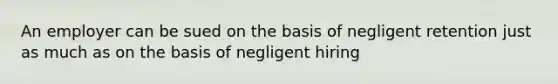 An employer can be sued on the basis of negligent retention just as much as on the basis of negligent hiring