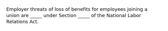 Employer threats of loss of benefits for employees joining a union are​ _____ under Section​ _____ of the National Labor Relations Act.