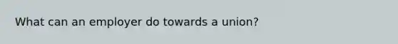 What can an employer do towards a union?