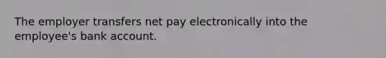 The employer transfers net pay electronically into the employee's bank account.