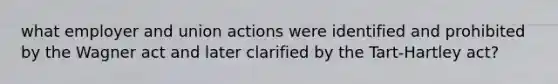 what employer and union actions were identified and prohibited by the Wagner act and later clarified by the Tart-Hartley act?