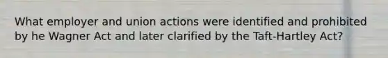 What employer and union actions were identified and prohibited by he Wagner Act and later clarified by the Taft-Hartley Act?