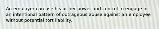 An employer can use his or her power and control to engage in an intentional pattern of outrageous abuse against an employee without potential tort liability.