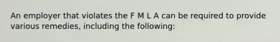 An employer that violates the F M L A can be required to provide various remedies, including the following: