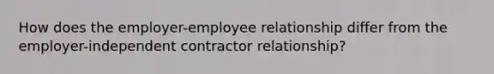 How does the employer-employee relationship differ from the employer-independent contractor relationship?