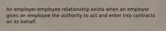 An employer-employee relationship exists when an employer gives an employee the authority to act and enter into contracts on its behalf.