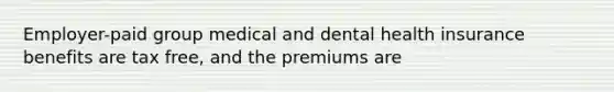 Employer-paid group medical and dental health insurance benefits are tax free, and the premiums are