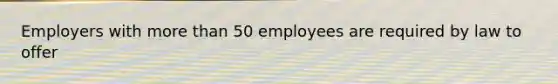 Employers with more than 50 employees are required by law to offer