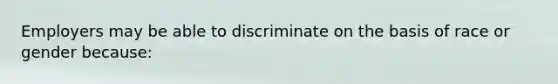 Employers may be able to discriminate on the basis of race or gender because: