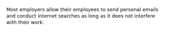 Most employers allow their employees to send personal emails and conduct internet searches as long as it does not interfere with their work.