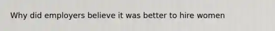 Why did employers believe it was better to hire women