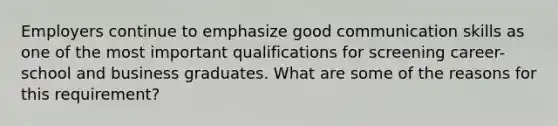 Employers continue to emphasize good communication skills as one of the most important qualifications for screening career-school and business graduates. What are some of the reasons for this requirement?